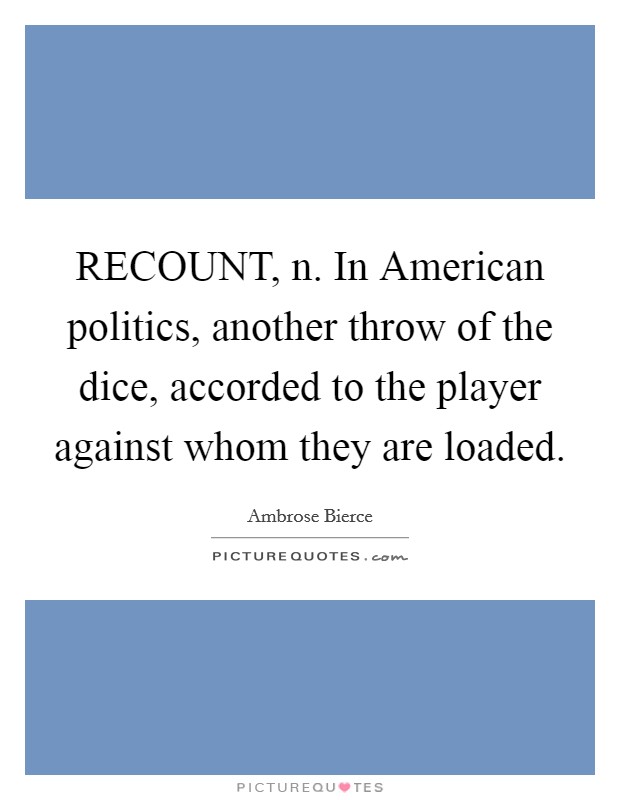 RECOUNT, n. In American politics, another throw of the dice, accorded to the player against whom they are loaded Picture Quote #1