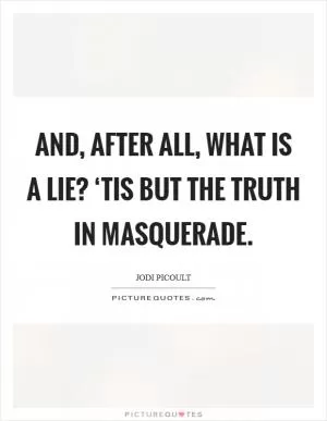 And, after all, what is a lie? ‘Tis but the truth in masquerade Picture Quote #1