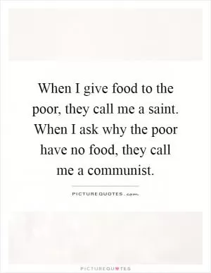 When I give food to the poor, they call me a saint. When I ask why the poor have no food, they call me a communist Picture Quote #1