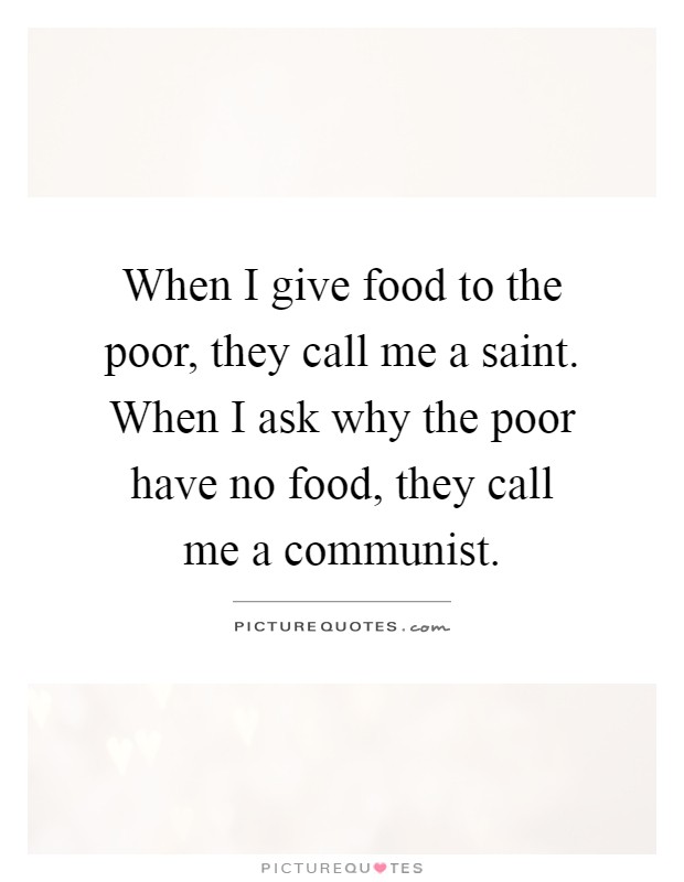 When I give food to the poor, they call me a saint. When I ask why the poor have no food, they call me a communist Picture Quote #1