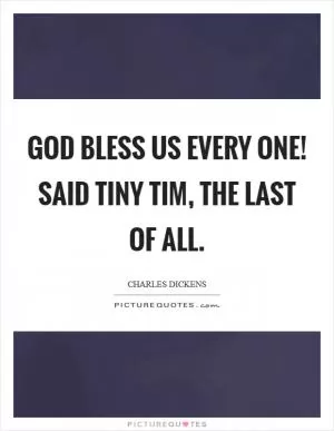 God bless us every one! said Tiny Tim, the last of all Picture Quote #1