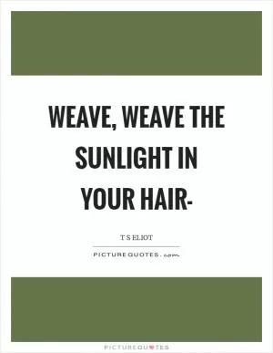 Weave, weave the sunlight in your hair- Picture Quote #1