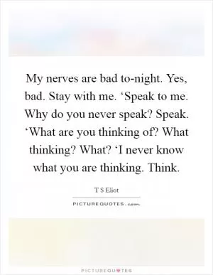 My nerves are bad to-night. Yes, bad. Stay with me. ‘Speak to me. Why do you never speak? Speak. ‘What are you thinking of? What thinking? What? ‘I never know what you are thinking. Think Picture Quote #1