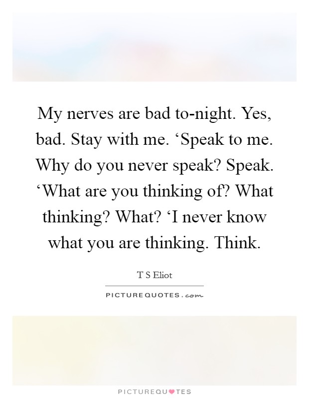 My nerves are bad to-night. Yes, bad. Stay with me. ‘Speak to me. Why do you never speak? Speak. ‘What are you thinking of? What thinking? What? ‘I never know what you are thinking. Think Picture Quote #1