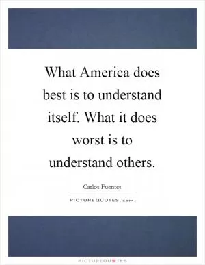 What America does best is to understand itself. What it does worst is to understand others Picture Quote #1