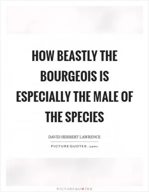 How beastly the bourgeois is Especially the male of the species Picture Quote #1