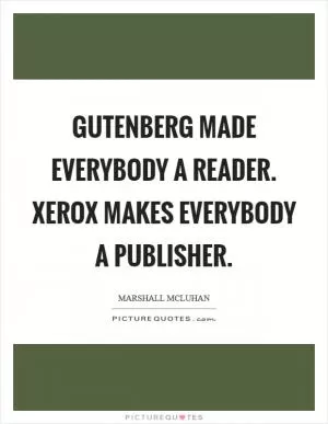 Gutenberg made everybody a reader. Xerox makes everybody a publisher Picture Quote #1