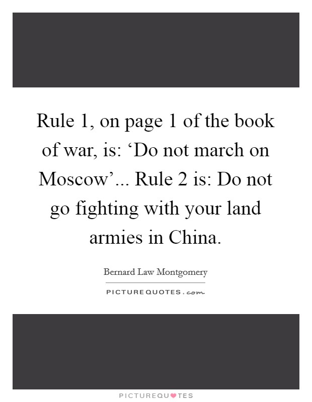 Rule 1, on page 1 of the book of war, is: ‘Do not march on Moscow'... Rule 2 is: Do not go fighting with your land armies in China Picture Quote #1