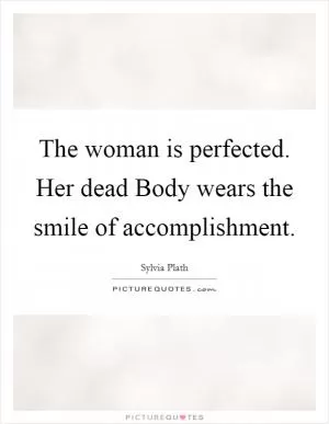 The woman is perfected. Her dead Body wears the smile of accomplishment Picture Quote #1