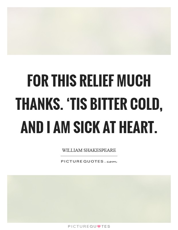 For this relief much thanks. ‘Tis bitter cold, and I am sick at heart Picture Quote #1