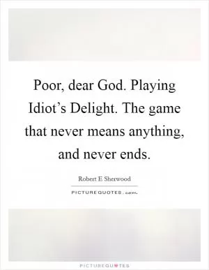 Poor, dear God. Playing Idiot’s Delight. The game that never means anything, and never ends Picture Quote #1