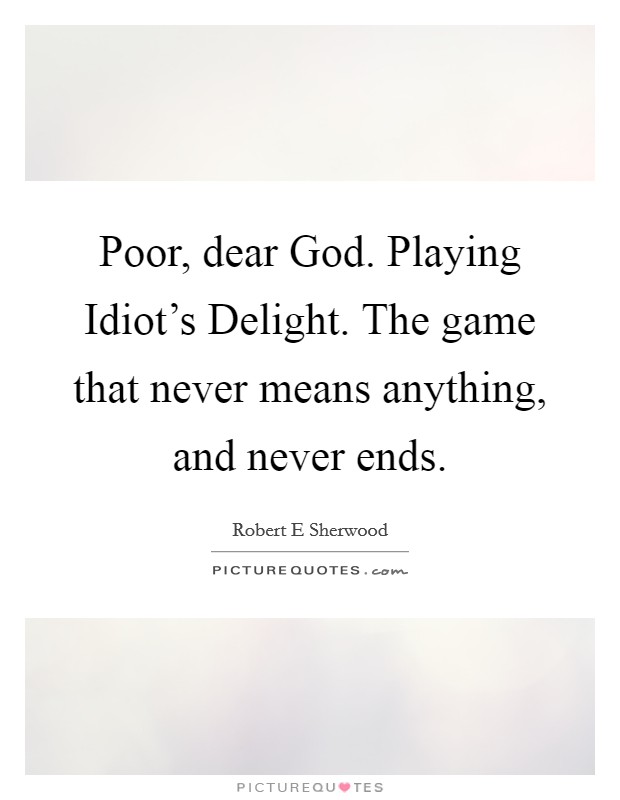 Poor, dear God. Playing Idiot's Delight. The game that never means anything, and never ends Picture Quote #1