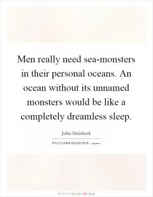 Men really need sea-monsters in their personal oceans. An ocean without its unnamed monsters would be like a completely dreamless sleep Picture Quote #1