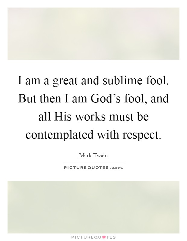 I am a great and sublime fool. But then I am God's fool, and all His works must be contemplated with respect Picture Quote #1