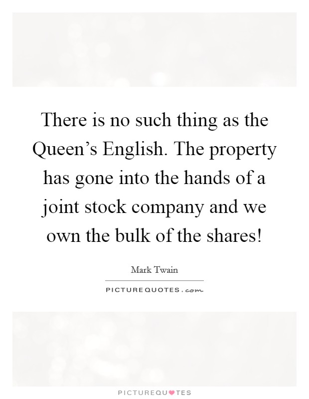 There is no such thing as the Queen's English. The property has gone into the hands of a joint stock company and we own the bulk of the shares! Picture Quote #1