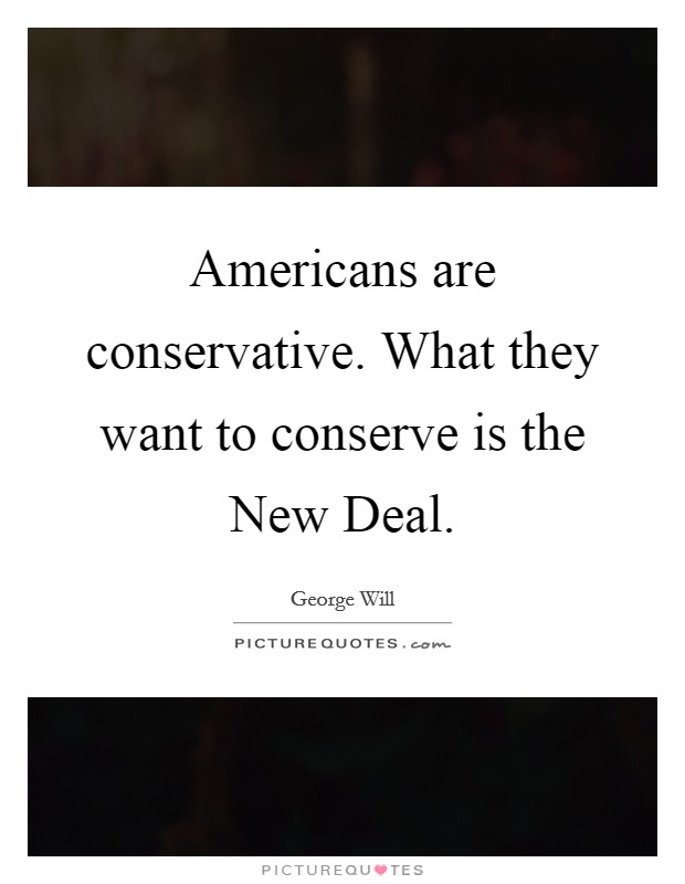 Americans are conservative. What they want to conserve is the New Deal Picture Quote #1