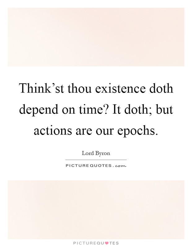 Think'st thou existence doth depend on time? It doth; but actions are our epochs Picture Quote #1