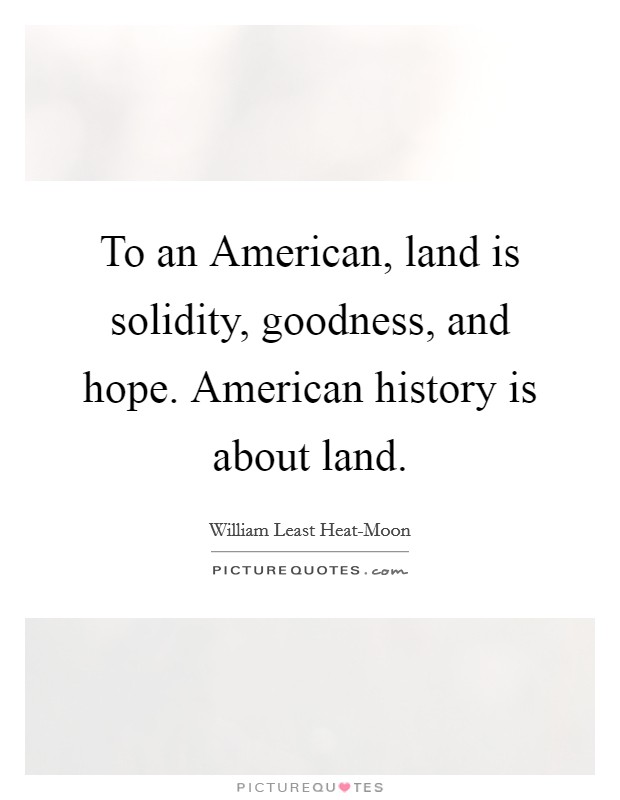 To an American, land is solidity, goodness, and hope. American history is about land Picture Quote #1