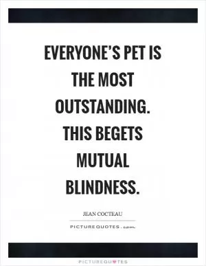 Everyone’s pet is the most outstanding. This begets mutual blindness Picture Quote #1