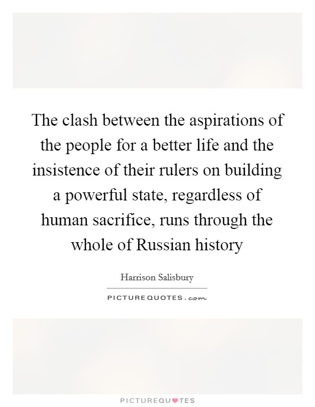 The clash between the aspirations of the people for a better life and the insistence of their rulers on building a powerful state, regardless of human sacrifice, runs through the whole of Russian history Picture Quote #1