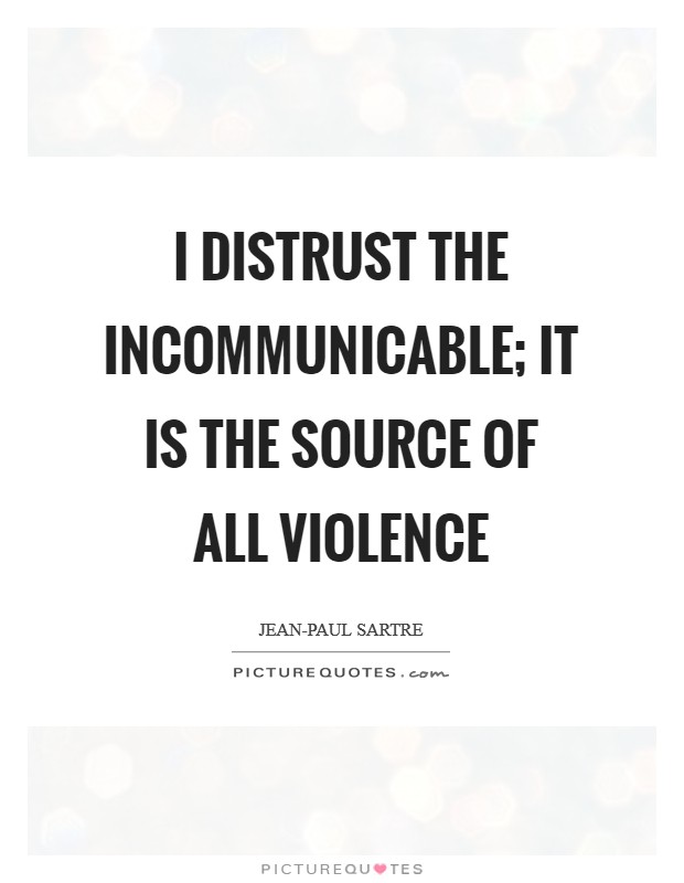 I distrust the incommunicable; it is the source of all violence Picture Quote #1
