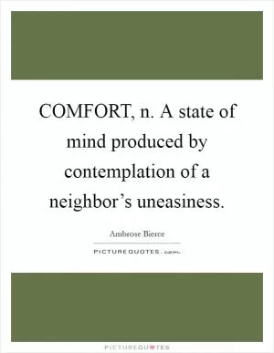 COMFORT, n. A state of mind produced by contemplation of a neighbor’s uneasiness Picture Quote #1