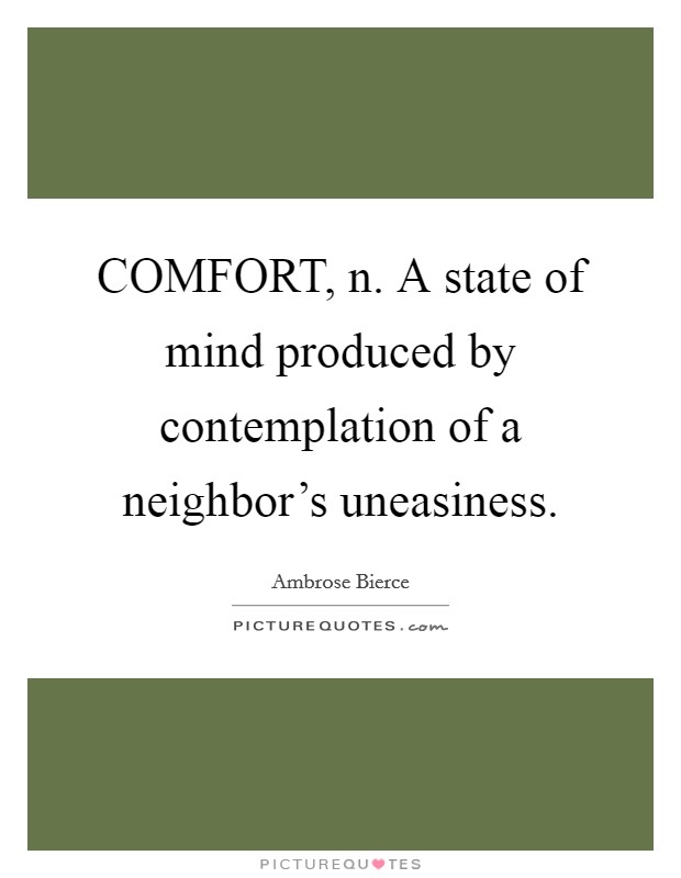 COMFORT, n. A state of mind produced by contemplation of a neighbor's uneasiness Picture Quote #1