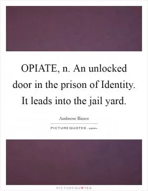 OPIATE, n. An unlocked door in the prison of Identity. It leads into the jail yard Picture Quote #1