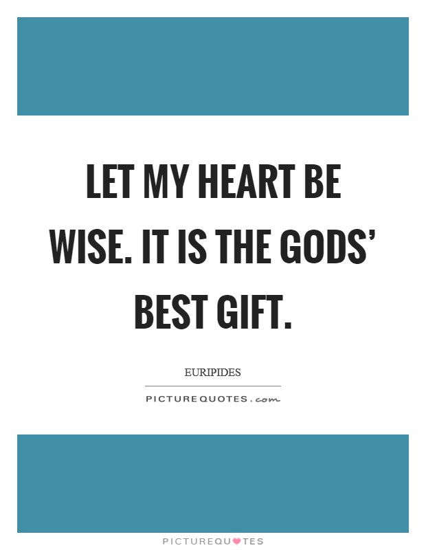 Let my heart be wise. It is the gods' best gift Picture Quote #1