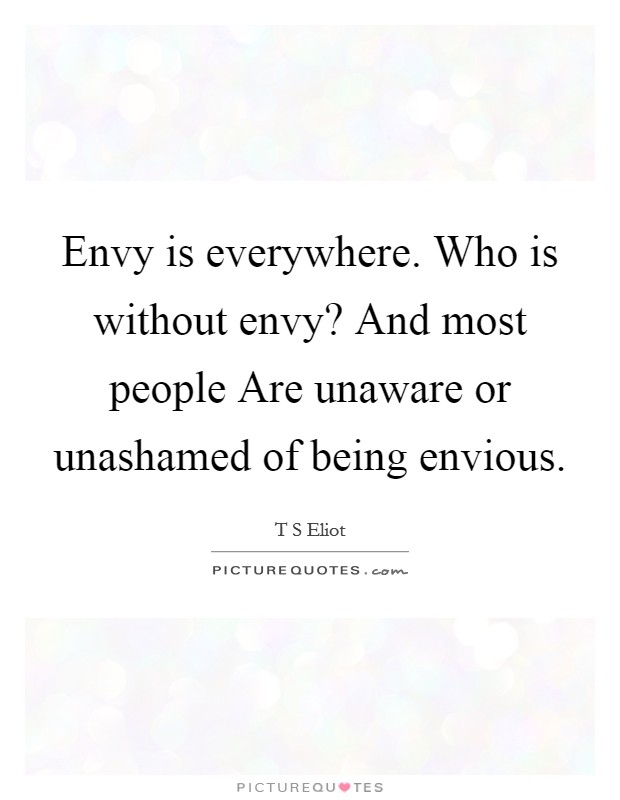 Envy is everywhere. Who is without envy? And most people Are unaware or unashamed of being envious Picture Quote #1