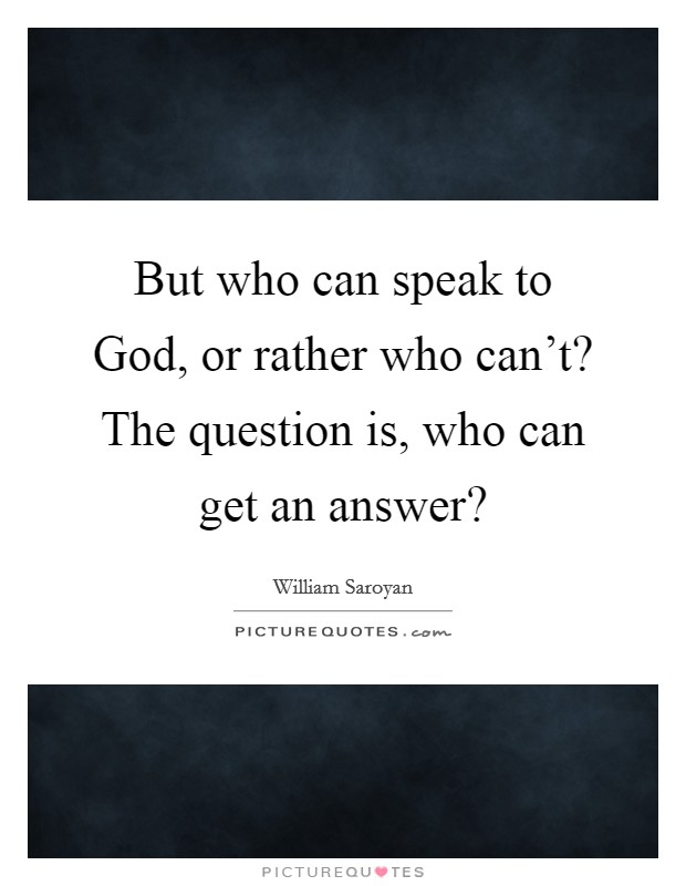 But who can speak to God, or rather who can't? The question is, who can get an answer? Picture Quote #1