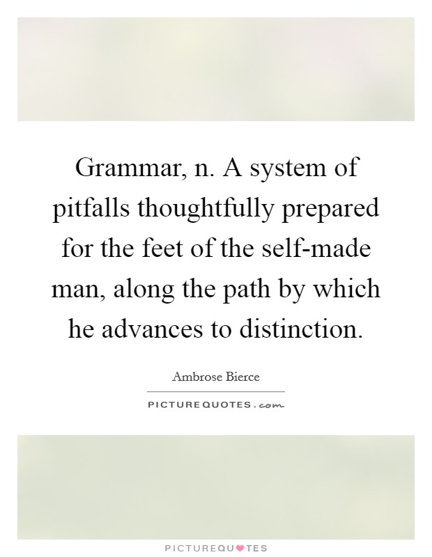 Grammar, n. A system of pitfalls thoughtfully prepared for the feet of the self-made man, along the path by which he advances to distinction Picture Quote #1