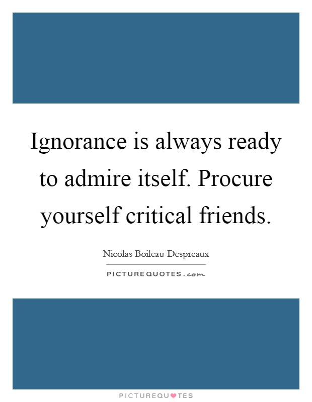 Ignorance is always ready to admire itself. Procure yourself critical friends Picture Quote #1