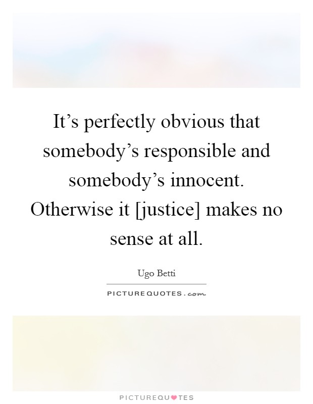 It's perfectly obvious that somebody's responsible and somebody's innocent. Otherwise it [justice] makes no sense at all Picture Quote #1