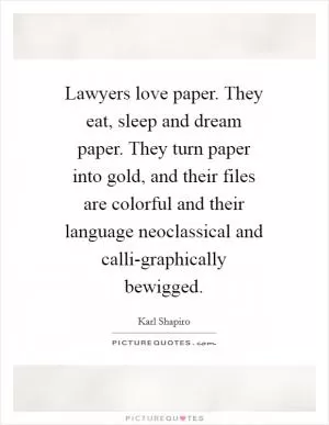 Lawyers love paper. They eat, sleep and dream paper. They turn paper into gold, and their files are colorful and their language neoclassical and calli-graphically bewigged Picture Quote #1