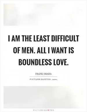 I am the least difficult of men. All I want is boundless love Picture Quote #1