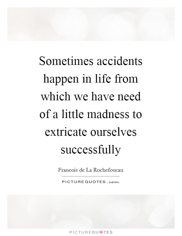 Sometimes accidents happen in life from which we have need of a little madness to extricate ourselves successfully Picture Quote #1