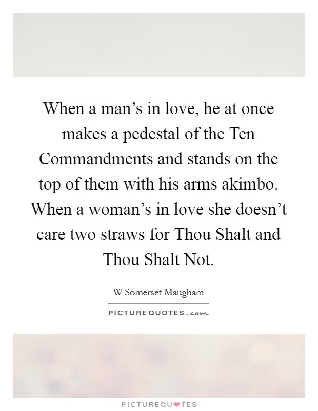 When a man's in love, he at once makes a pedestal of the Ten Commandments and stands on the top of them with his arms akimbo. When a woman's in love she doesn't care two straws for Thou Shalt and Thou Shalt Not Picture Quote #1