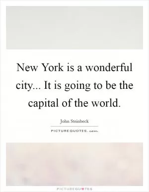 New York is a wonderful city... It is going to be the capital of the world Picture Quote #1