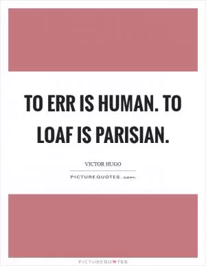 To err is human. To loaf is Parisian Picture Quote #1