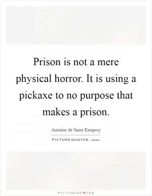 Prison is not a mere physical horror. It is using a pickaxe to no purpose that makes a prison Picture Quote #1