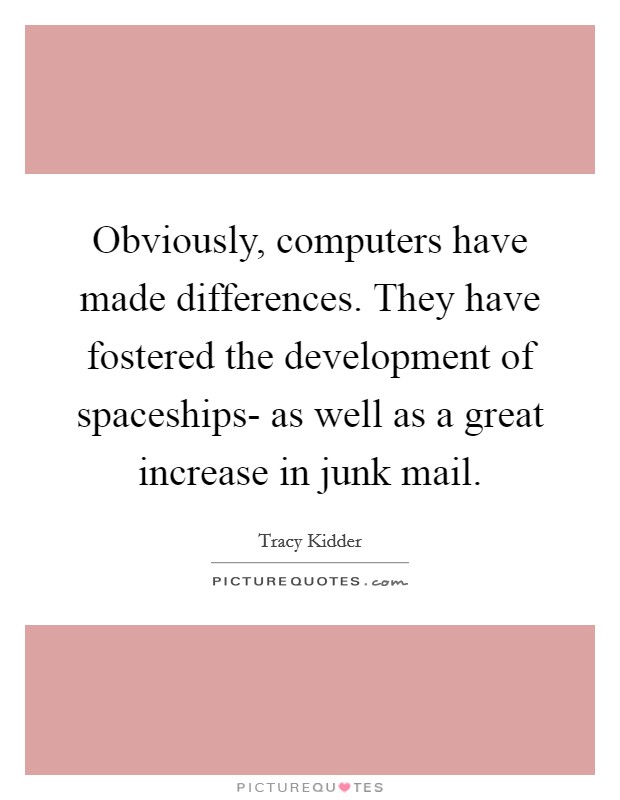 Obviously, computers have made differences. They have fostered the development of spaceships- as well as a great increase in junk mail Picture Quote #1
