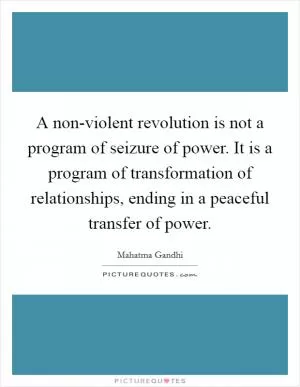 A non-violent revolution is not a program of seizure of power. It is a program of transformation of relationships, ending in a peaceful transfer of power Picture Quote #1