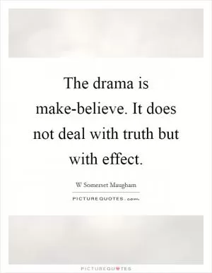 The drama is make-believe. It does not deal with truth but with effect Picture Quote #1