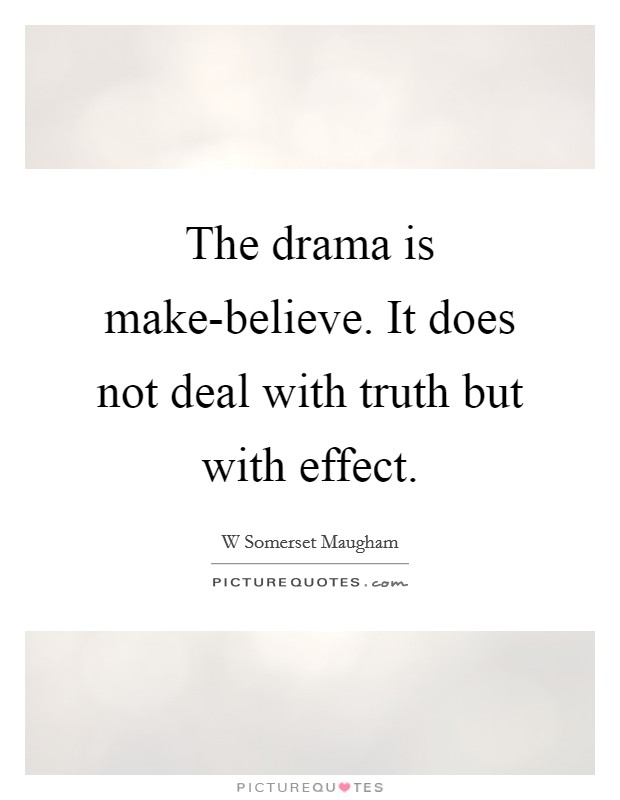 The drama is make-believe. It does not deal with truth but with effect Picture Quote #1