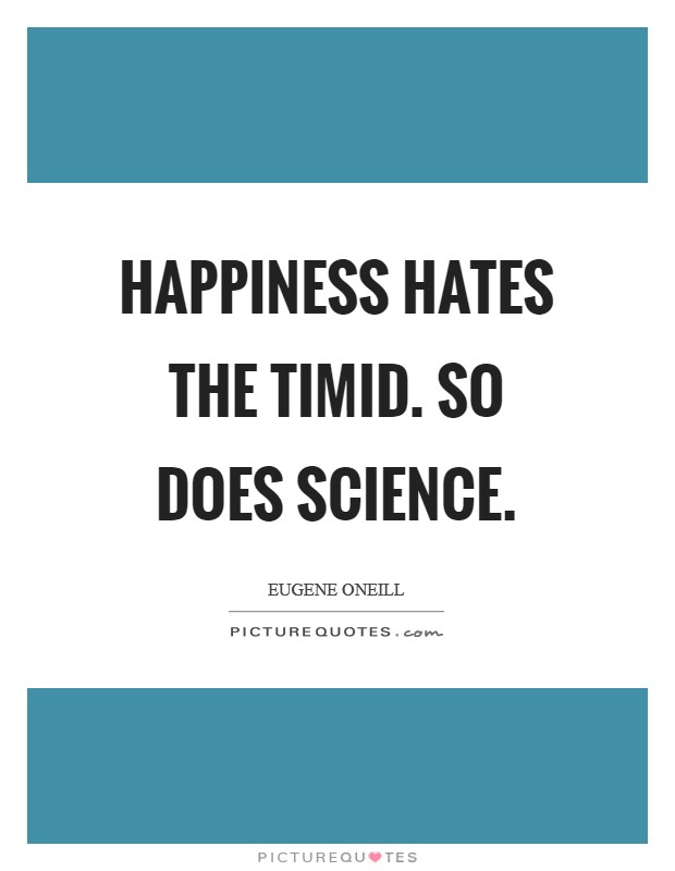 Happiness hates the timid. So does science Picture Quote #1