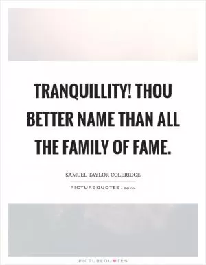 Tranquillity! thou better name Than all the family of Fame Picture Quote #1