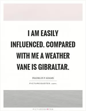 I am easily influenced. Compared with me a weather vane is Gibraltar Picture Quote #1