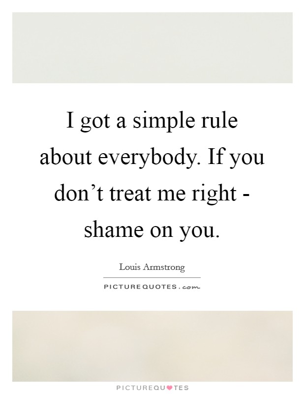 I got a simple rule about everybody. If you don't treat me right - shame on you Picture Quote #1