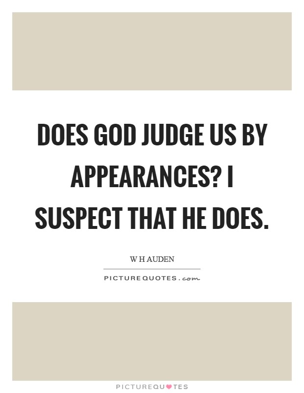 Does God judge us by appearances? I Suspect that He does Picture Quote #1